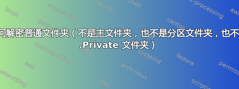 如何解密普通文件夹（不是主文件夹，也不是分区文件夹，也不是 .Private 文件夹）