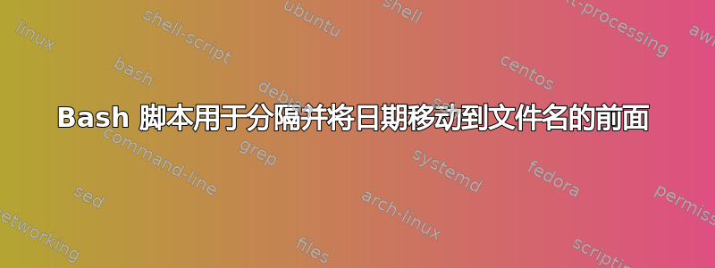 Bash 脚本用于分隔并将日期移动到文件名的前面