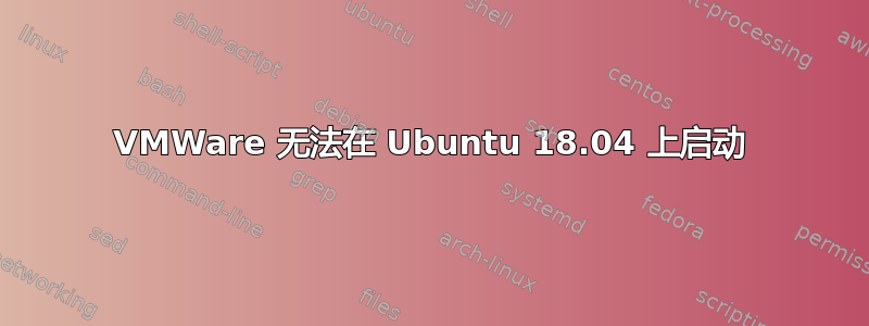 VMWare 无法在 Ubuntu 18.04 上启动