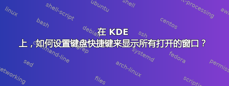 在 KDE 上，如何设置键盘快捷键来显示所有打开的窗口？