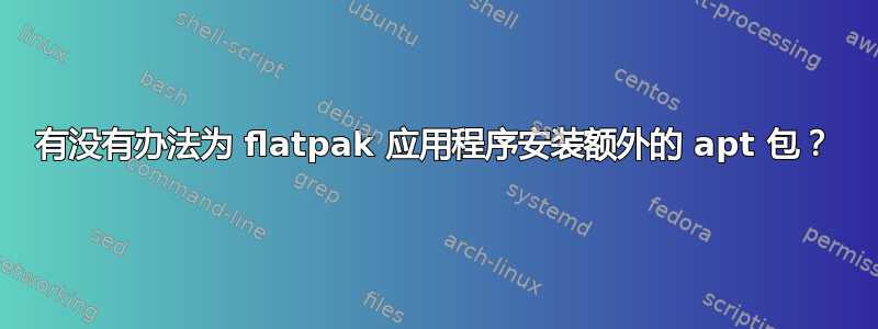 有没有办法为 flatpak 应用程序安装额外的 apt 包？