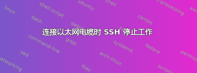 连接以太网电缆时 SSH 停止工作