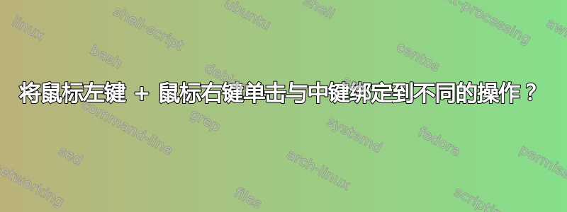 将鼠标左键 + 鼠标右键单击与中键绑定到不同的操作？