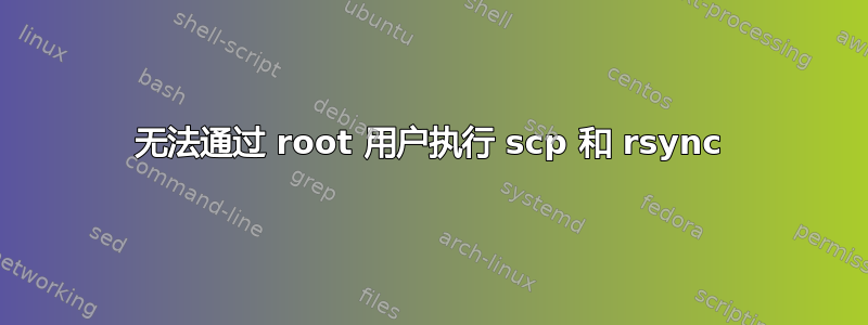 无法通过 root 用户执行 scp 和 rsync