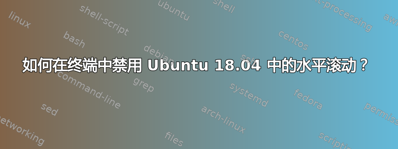 如何在终端中禁用 Ubuntu 18.04 中的水平滚动？