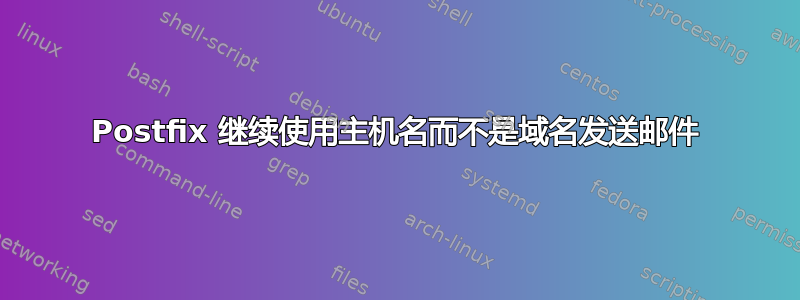 Postfix 继续使用主机名而不是域名发送邮件