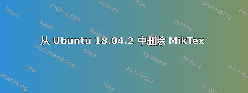 从 Ubuntu 18.04.2 中删除 MikTex