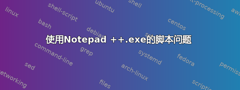 使用Notepad ++.exe的脚本问题