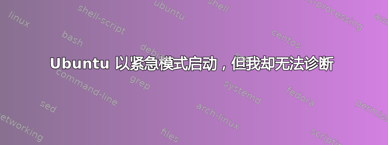 Ubuntu 以紧急模式启动，但我却无法诊断