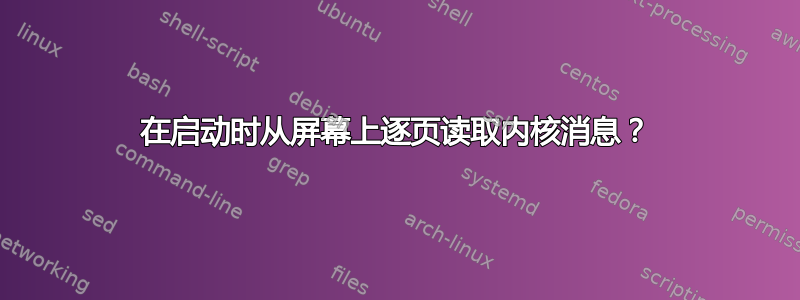 在启动时从屏幕上逐页读取内核消息？