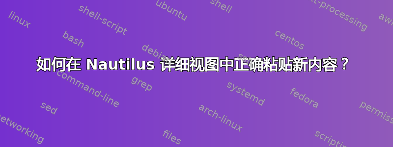 如何在 Nautilus 详细视图中正确粘贴新内容？