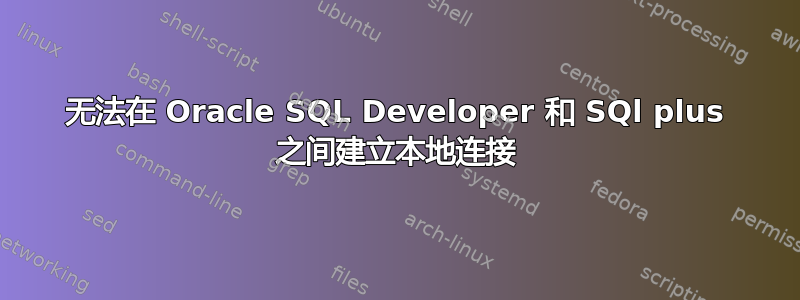 无法在 Oracle SQL Developer 和 SQl plus 之间建立本地连接