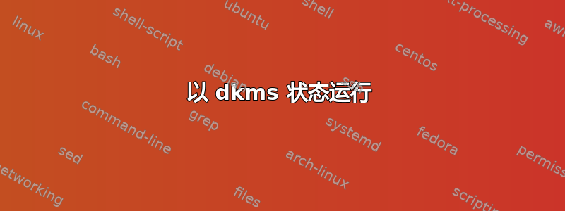 以 dkms 状态运行