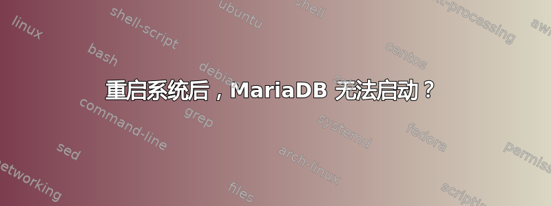 重启系统后，MariaDB 无法启动？