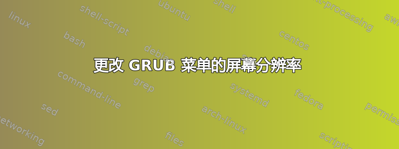 更改 GRUB 菜单的屏幕分辨率