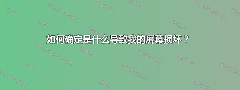 如何确定是什么导致我的屏幕损坏？