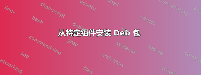 从特定组件安装 Deb 包