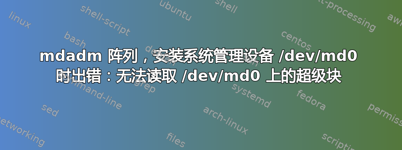 mdadm 阵列，安装系统管理设备 /dev/md0 时出错：无法读取 /dev/md0 上的超级块