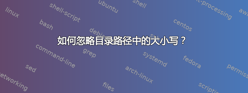 如何忽略目录路径中的大小写？