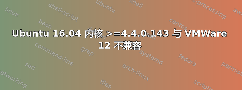 Ubuntu 16.04 内核 >=4.4.0.143 与 VMWare 12 不兼容