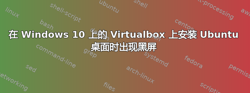 在 Windows 10 上的 Virtualbox 上安装 Ubuntu 桌面时出现黑屏