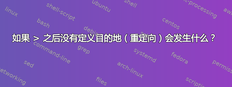 如果 > 之后没有定义目的地（重定向）会发生什么？