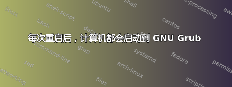 每次重启后，计算机都会启动到 GNU Grub