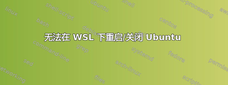 无法在 WSL 下重启/关闭 Ubuntu