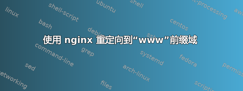 使用 nginx 重定向到“www”前缀域