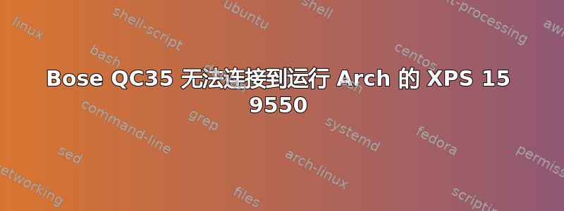 Bose QC35 无法连接到运行 Arch 的 XPS 15 9550