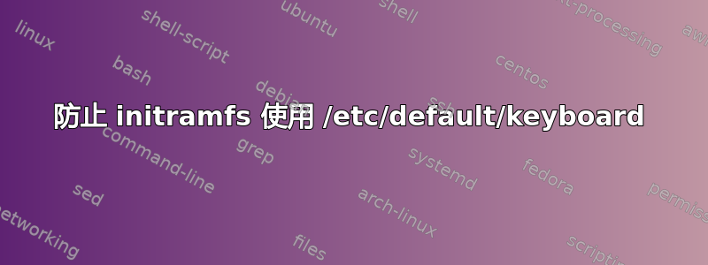 防止 initramfs 使用 /etc/default/keyboard