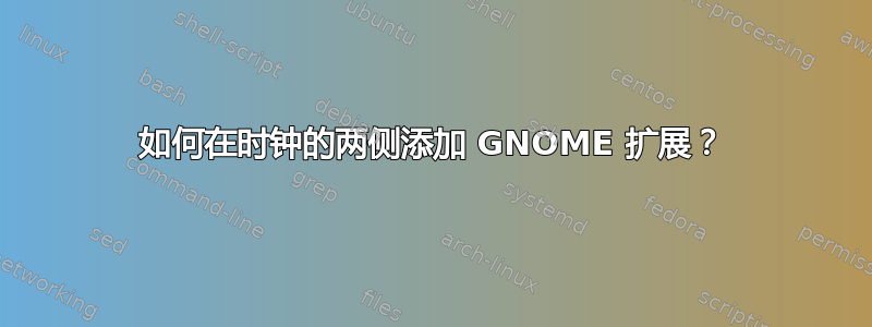 如何在时钟的两侧添加 GNOME 扩展？