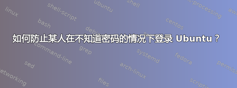 如何防止某人在不知道密码的情况下登录 Ubuntu？