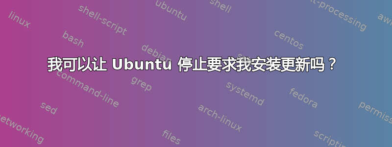 我可以让 Ubuntu 停止要求我安装更新吗？