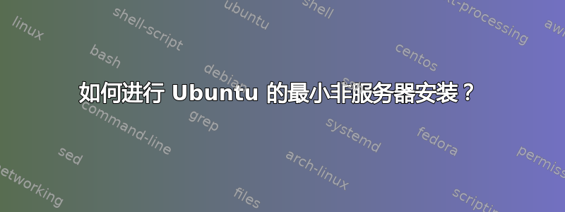 如何进行 Ubuntu 的最小非服务器安装？