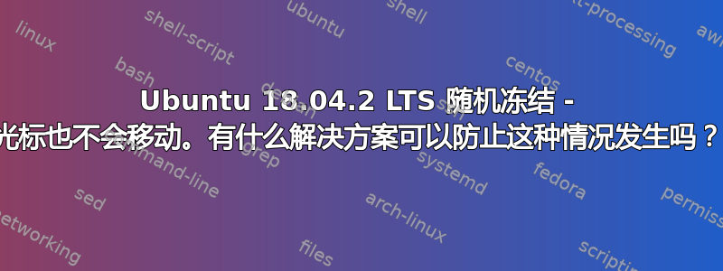 Ubuntu 18.04.2 LTS 随机冻结 - 光标也不会移动。有什么解决方案可以防止这种情况发生吗？