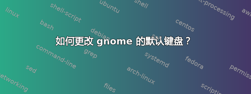 如何更改 gnome 的默认键盘？