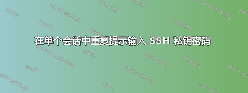 在单个会话中重复提示输入 SSH 私钥密码