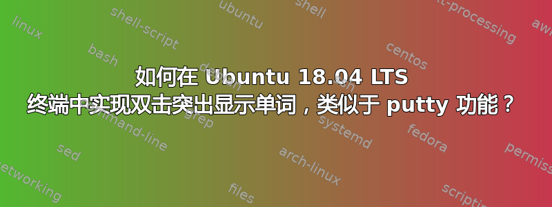 如何在 Ubuntu 18.04 LTS 终端中实现双击突出显示单词，类似于 putty 功能？