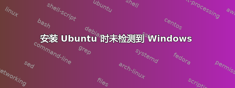 安装 Ubuntu 时未检测到 Windows