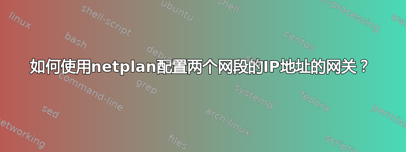 如何使用netplan配置两个网段的IP地址的网关？