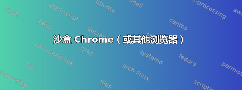 沙盒 Chrome（或其他浏览器）