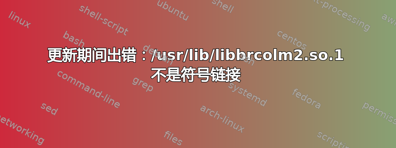 更新期间出错：/usr/lib/libbrcolm2.so.1 不是符号链接