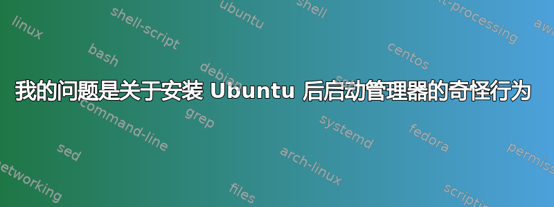 我的问题是关于安装 Ubuntu 后启动管理器的奇怪行为