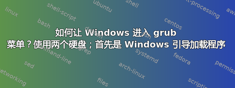 如何让 Windows 进入 grub 菜单？使用两个硬盘；首先是 Windows 引导加载程序