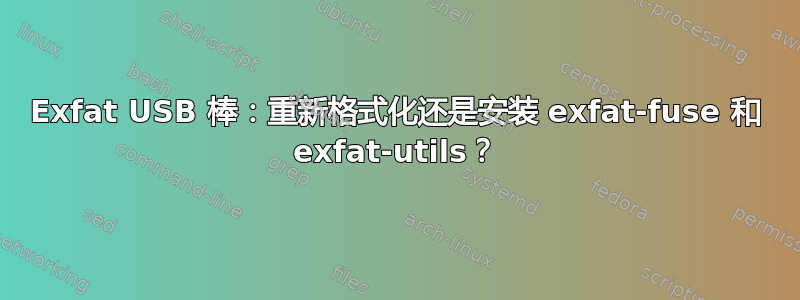 Exfat USB 棒：重新格式化还是安装 exfat-fuse 和 exfat-utils？