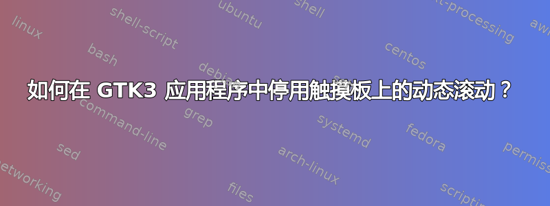 如何在 GTK3 应用程序中停用触摸板上的动态滚动？