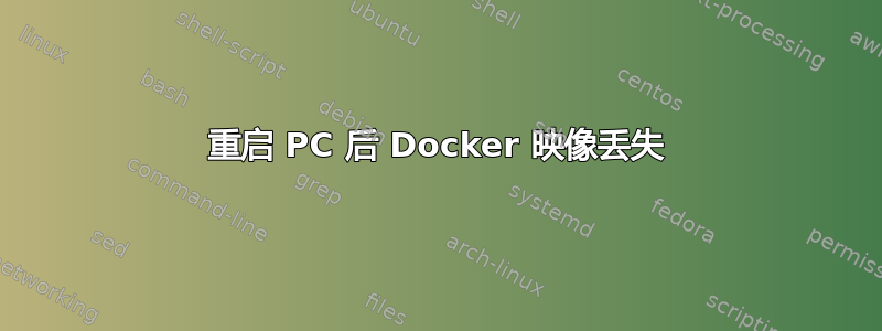 重启 PC 后 Docker 映像丢失