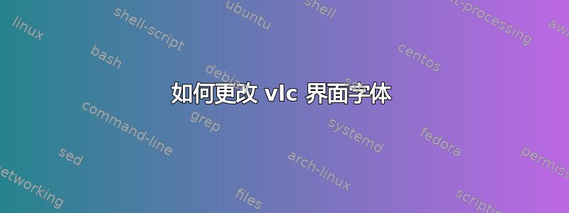 如何更改 vlc 界面字体