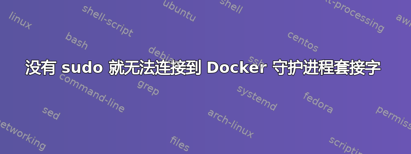 没有 sudo 就无法连接到 Docker 守护进程套接字